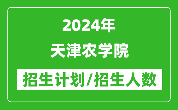 2024年天津农学院各省招生计划及各专业招生人数是多少