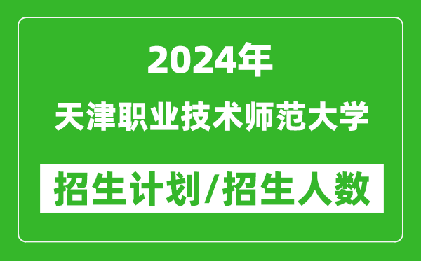 2024年天津职业技术师范大学各省招生计划及各专业招生人数是多少