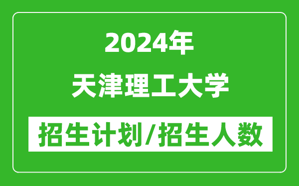 2024年天津理工大学各省招生计划及各专业招生人数是多少