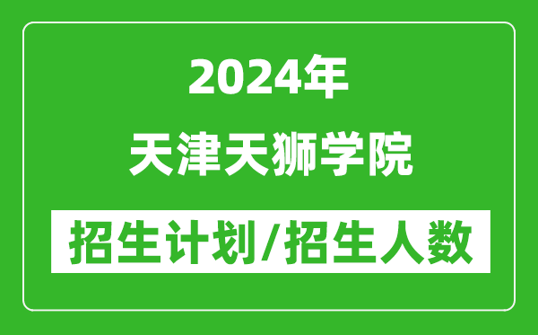 2024年天津天狮学院各省招生计划及各专业招生人数是多少