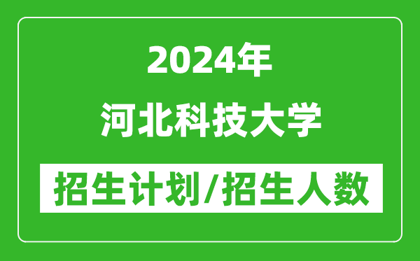 2024年河北科技大学各省招生计划及各专业招生人数是多少