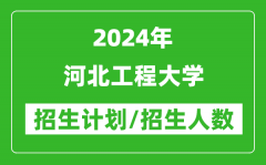 2024年河北工程大学各省招生计划及各专业招生人数是多少？