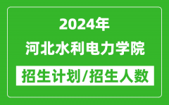 2024年河北水利电力学院各省招生计划及各专业招生人数是多少？