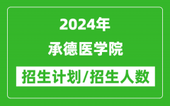 2024年承德医学院各省招生计划及各专业招生人数是多少？