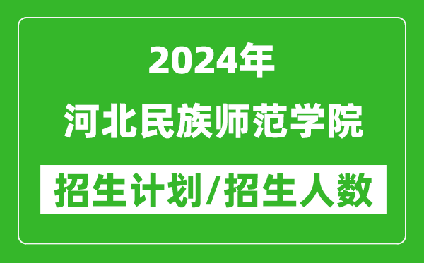 2024年河北民族师范学院各省招生计划及各专业招生人数是多少