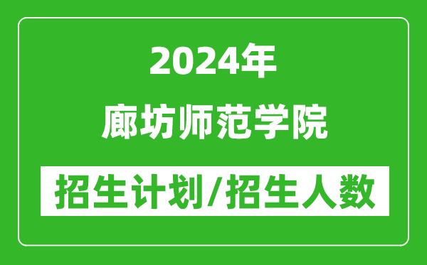 2024年廊坊师范学院各省招生计划及各专业招生人数是多少