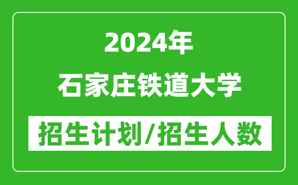 2024年石家庄铁道大学各省招生计划及各专业招生人数是多少