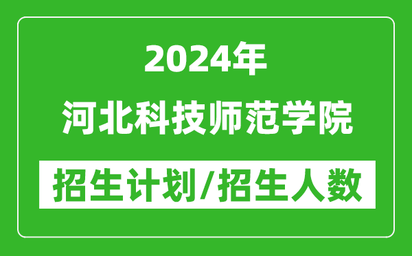 2024年河北科技师范学院各省招生计划及各专业招生人数是多少