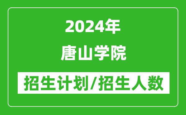 2024年唐山学院各省招生计划及各专业招生人数是多少