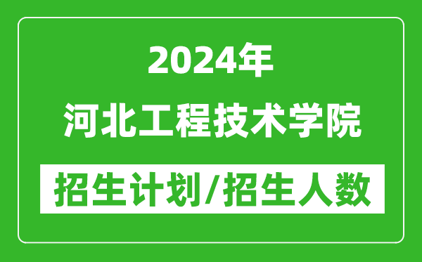 2024年河北工程技术学院各省招生计划及各专业招生人数是多少