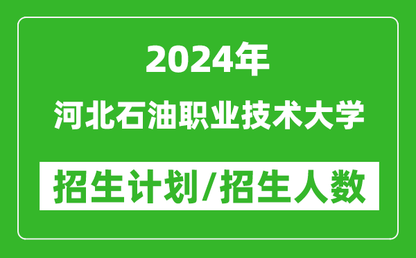 2024年河北石油职业技术大学各省招生计划及各专业招生人数是多少