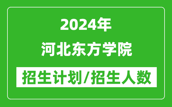 2024年河北东方学院各省招生计划及各专业招生人数是多少