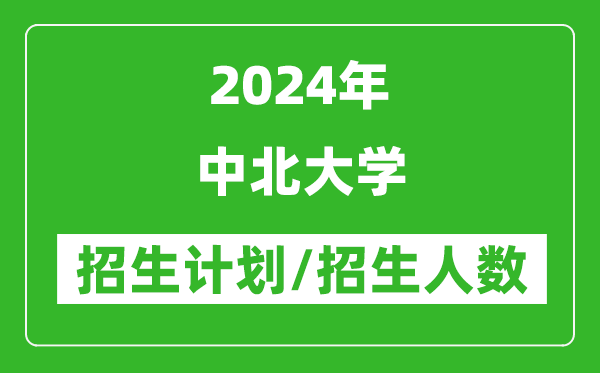 2024年中北大学各省招生计划及各专业招生人数是多少