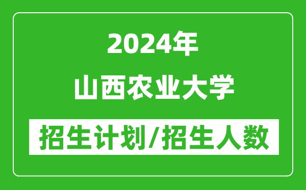 2024年山西农业大学各省招生计划及各专业招生人数是多少