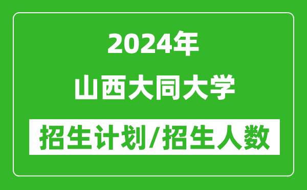 2024年山西大同大学各省招生计划及各专业招生人数是多少