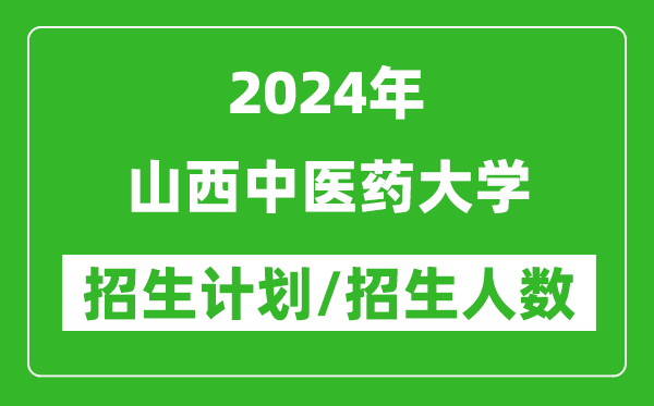 2024年山西中医药大学各省招生计划及各专业招生人数是多少