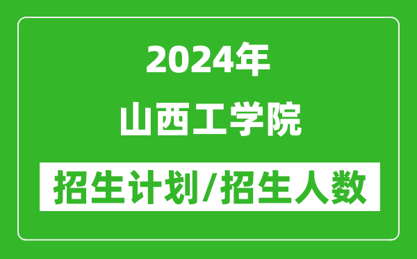 2024年山西工学院各省招生计划及各专业招生人数是多少