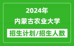 2024年内蒙古农业大学各省招生计划及各专业招生人数是多少？