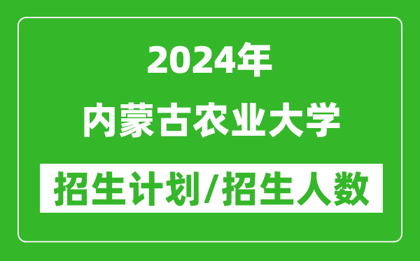 2024年内蒙古农业大学各省招生计划及各专业招生人数是多少