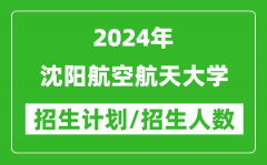 2024年沈阳航空航天大学各省招生计划及各专业招生人数是多少？