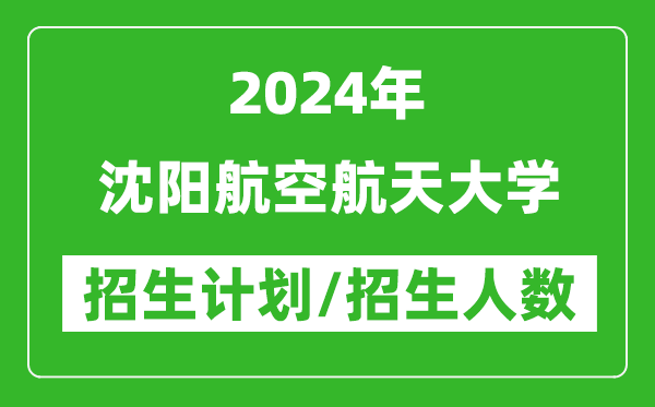 2024年沈阳航空航天大学各省招生计划及各专业招生人数是多少