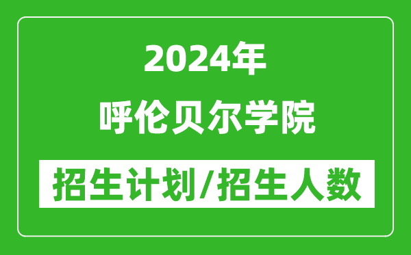 2024年呼伦贝尔学院各省招生计划及各专业招生人数是多少