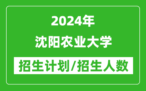 2024年沈阳农业大学各省招生计划及各专业招生人数是多少