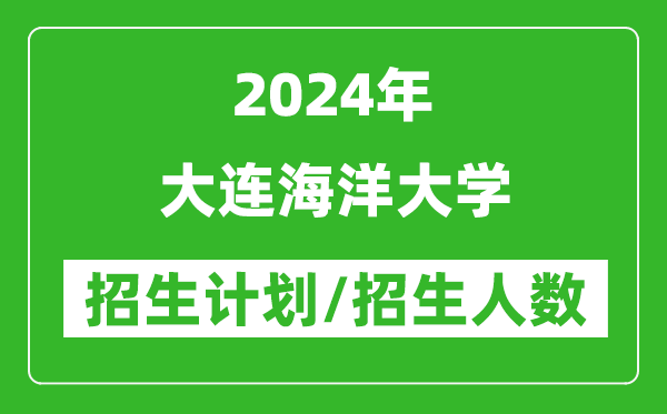 2024年大连海洋大学各省招生计划及各专业招生人数是多少