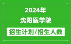 2024年沈阳医学院各省招生计划及各专业招生人数是多少？