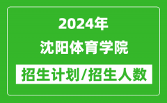 2024年沈阳体育学院各省招生计划及各专业招生人数是多少？