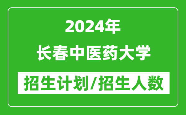 2024年长春中医药大学各省招生计划及各专业招生人数是多少