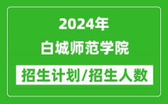 2024年白城师范学院各省招生计划及各专业招生人数是多少？