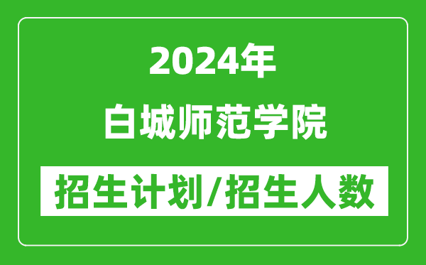 2024年白城师范学院各省招生计划及各专业招生人数是多少