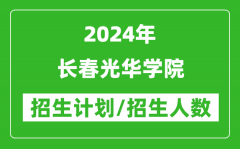 2024年长春光华学院各省招生计划及各专业招生人数是多少？
