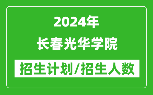 2024年长春光华学院各省招生计划及各专业招生人数是多少