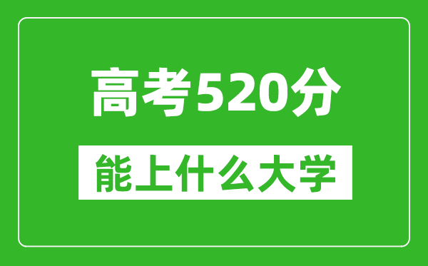 2024年重庆高考520分左右能上什么样的大学？（附能报大学名单）