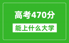 2024年四川高考470分左右能上什么样的大学？（附能报大学名单）