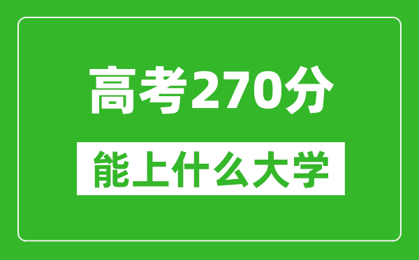 2024年吉林高考270分左右能上什么样的大学？（附能报大学名单）