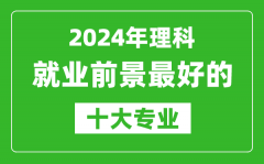 2024年理科就业前景最好的十大专业_理科学什么专业就业前景好