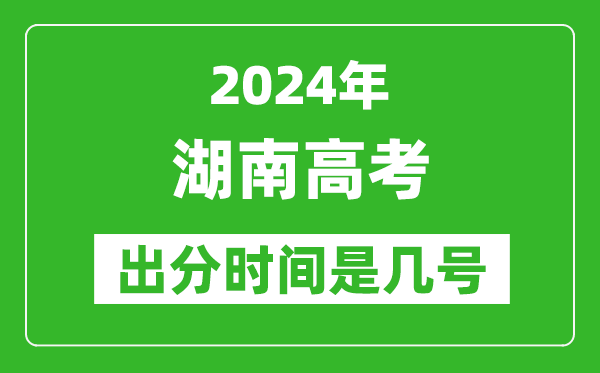 2024湖南高考出分时间是几号,具体什么时候公布成绩？