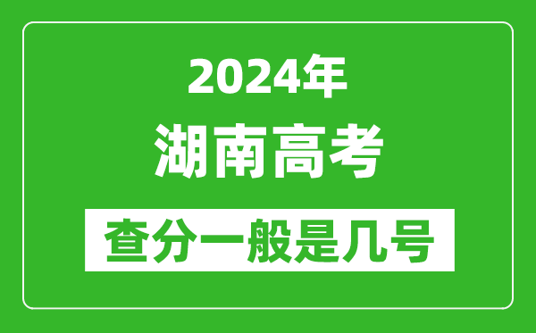 湖南高考后多久出成绩,2024湖南高考查分一般是几号？