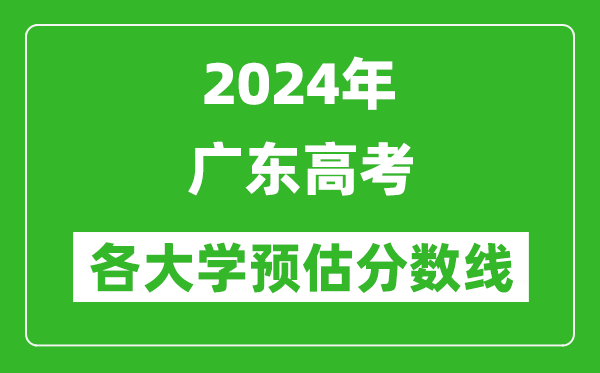 2024广东高考省内外各大学预估分数线汇总（含预估位次和分数线）