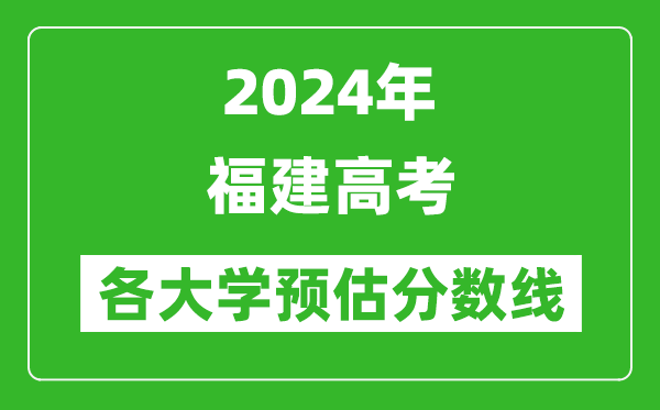 2024福建高考省内外各大学预估分数线汇总（含预估位次和分数线）