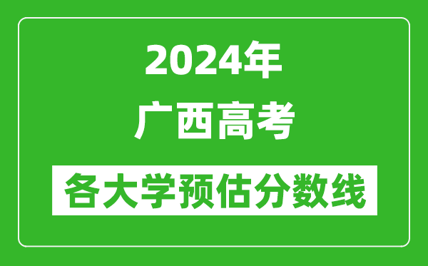 2024广西高考区内外各大学预估分数线汇总（含预估位次和分数线）