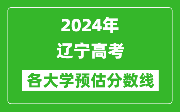 2024辽宁高考省内外各大学预估分数线汇总（历年预估位次和分数线）