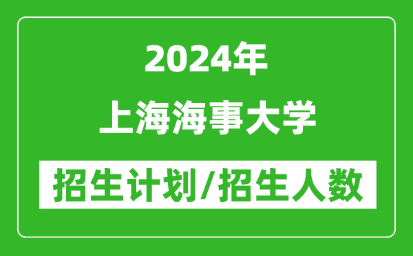 2024年上海海事大学各省招生计划及各专业招生人数是多少