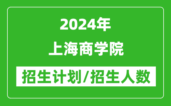 2024年上海商学院各省招生计划及各专业招生人数是多少