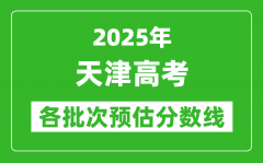 2025天津高考各批次预估分数线（附历年录取控制线）