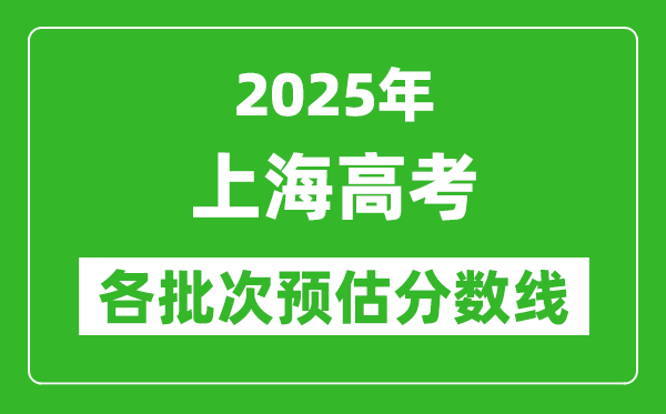 2025上海高考各批次预估分数线（附历年录取控制线）