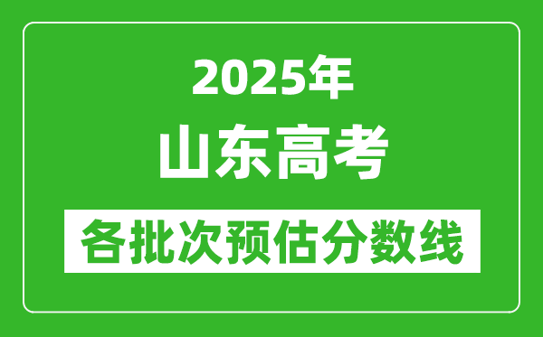 2025山东高考各批次预估分数线（附历年录取控制线）